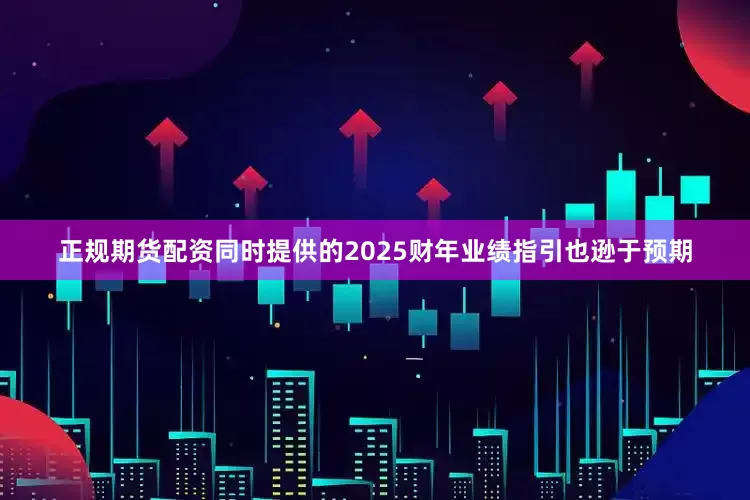 正规期货配资同时提供的2025财年业绩指引也逊于预期