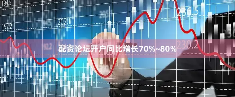 配资论坛开户同比增长70%~80%