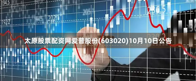 太原股票配资网爱普股份(603020)10月10日公告