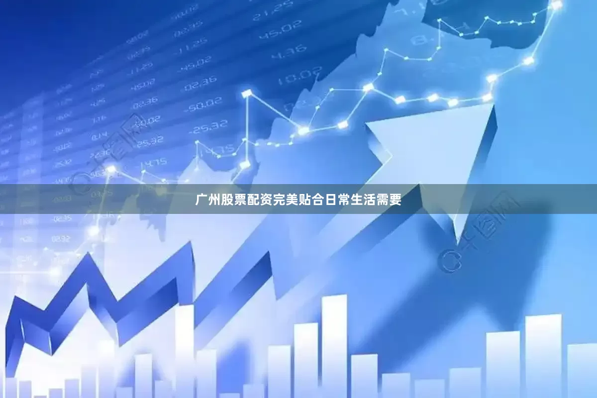 广州股票配资完美贴合日常生活需要